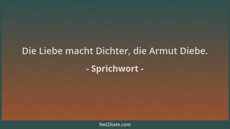 Sprichwort - Die Liebe macht Dichter, die Armut Diebe....