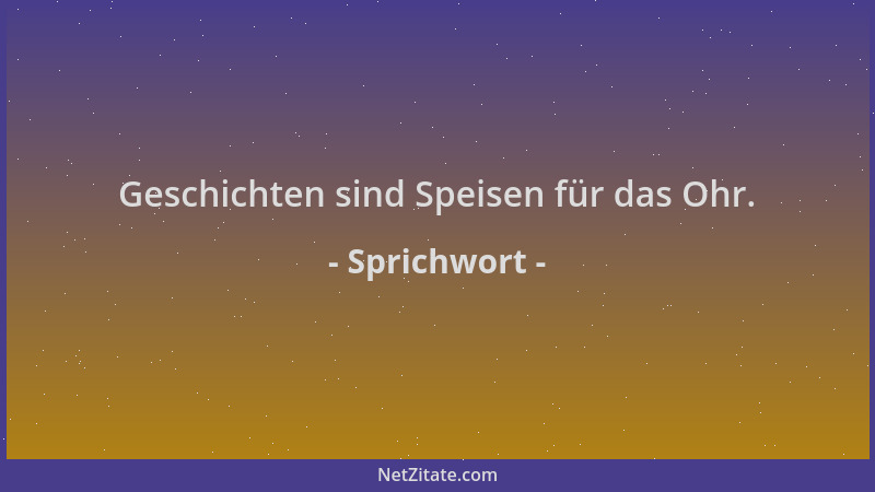 Sprichwort - Geschichten sind Speisen für das Ohr....