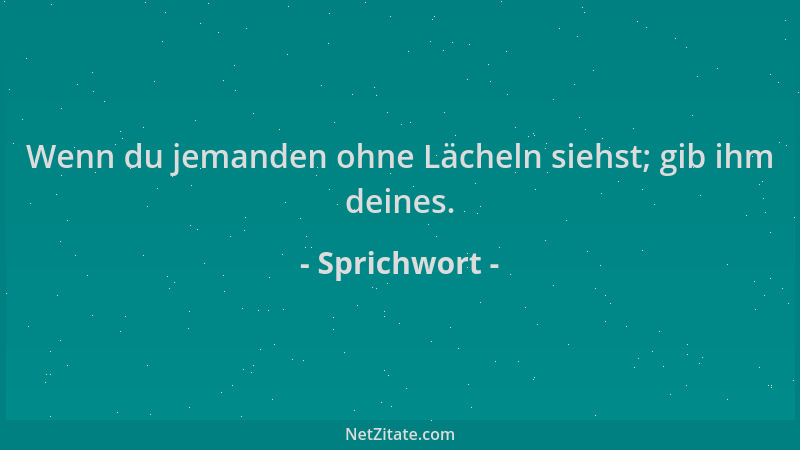 Sprichwort - Wenn du jemanden ohne Lächeln siehst; gib ihm deines....