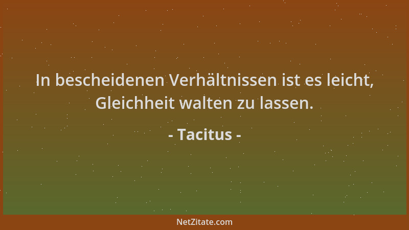 Tacitus - In bescheidenen Verhältnissen ist es leicht, Gleichheit walten zu lassen....