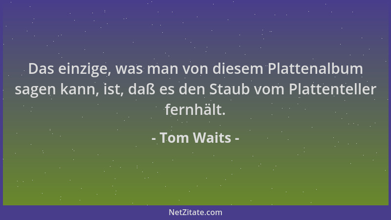 Tom Waits - Das einzige, was man von diesem Plattenalbum sagen kann, ist, daß es den Staub vom Plattenteller fernhält....