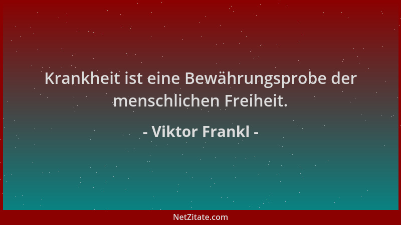 Viktor Frankl - Krankheit ist eine Bewährungsprobe der menschlichen Freiheit....