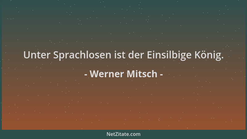 Werner Mitsch - Unter Sprachlosen ist der Einsilbige König....