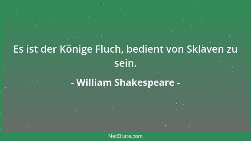 William Shakespeare - Wie Schatten flieht die Lieb, indem man sie verfolgt; sie folgt dem, der sie flieht, und flieht den,...