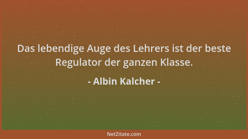 Albin Kalcher - Das lebendige Auge des Lehrers ist der beste Regulator der ganzen Klasse....