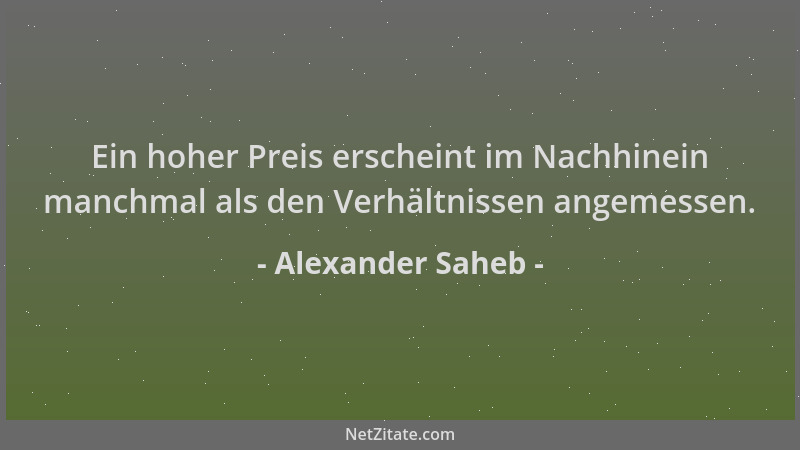 Alexander Saheb - Ein hoher Preis erscheint im Nachhinein manchmal als den Verhältnissen angemessen....