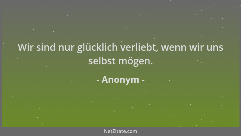 Anonym - Wir sind nur glücklich verliebt, wenn wir uns selbst mögen....