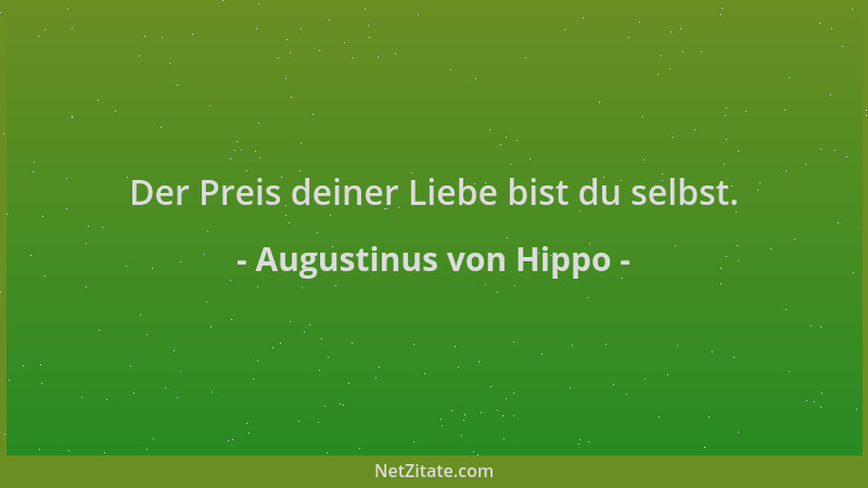 Augustinus von Hippo - Der Preis deiner Liebe bist du selbst....