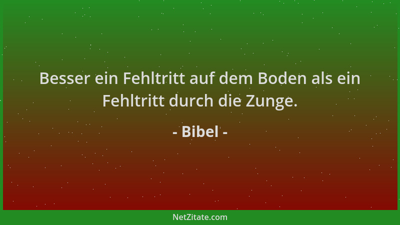 Bibel - Besser ein Fehltritt auf dem Boden als ein Fehltritt durch die Zunge....
