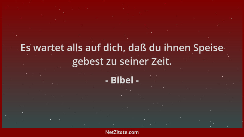 Bibel - Es wartet alls auf dich, daß du ihnen Speise gebest zu seiner Zeit....