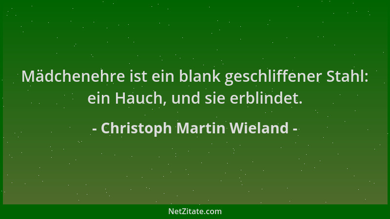 Christoph Martin Wieland - Mädchenehre ist ein blank geschliffener Stahl: ein Hauch, und sie erblindet....
