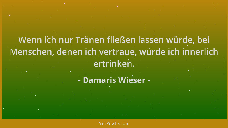 Damaris Wieser - Wenn ich nur Tränen fließen lassen würde, bei Menschen, denen ich vertraue, würde ich innerlich ertrinken....