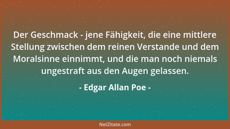 Edgar Allan Poe - Der Geschmack - jene Fähigkeit, die eine mittlere Stellung zwischen dem reinen Verstande und dem Moralsin...