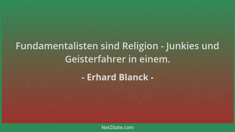 Erhard Blanck - Fundamentalisten sind Religion - Junkies und Geisterfahrer in einem....