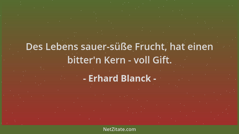 Erhard Blanck - Des Lebens sauer-süße Frucht, hat einen bitter 'n Kern - voll Gift....