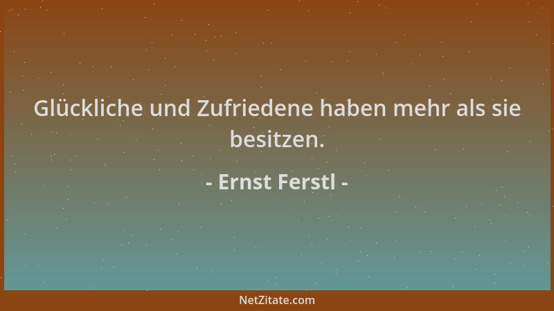 Ernst Ferstl - Glückliche und Zufriedene haben mehr als sie besitzen....