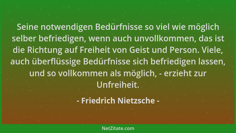 Friedrich Nietzsche - Seine notwendigen Bedürfnisse so viel wie möglich selber befriedigen, wenn auch unvollkommen, das ist...