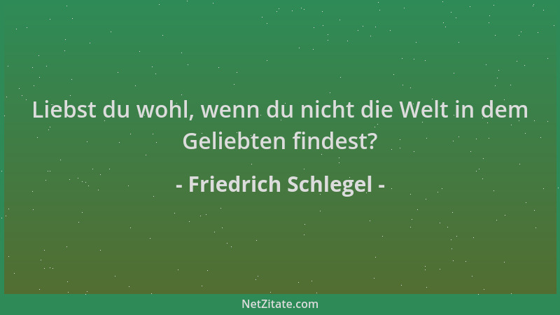 Friedrich Schlegel - Liebst du wohl, wenn du nicht die Welt in dem Geliebten findest?...