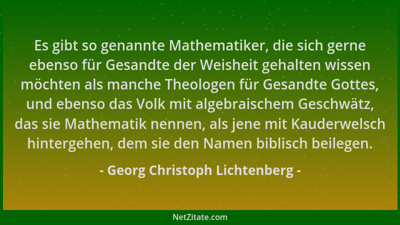 Georg Christoph Lichtenberg - Es gibt so genannte Mathematiker, die sich gerne ebenso für Gesandte der Weisheit gehalten wi...
