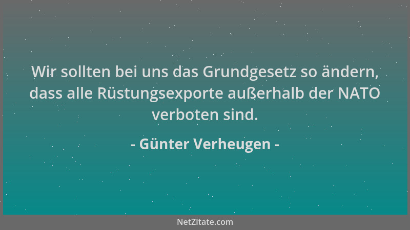 Günter Verheugen - Wir sollten bei uns das Grundgesetz so ändern, dass alle Rüstungsexporte außerhalb der NATO verboten sin...