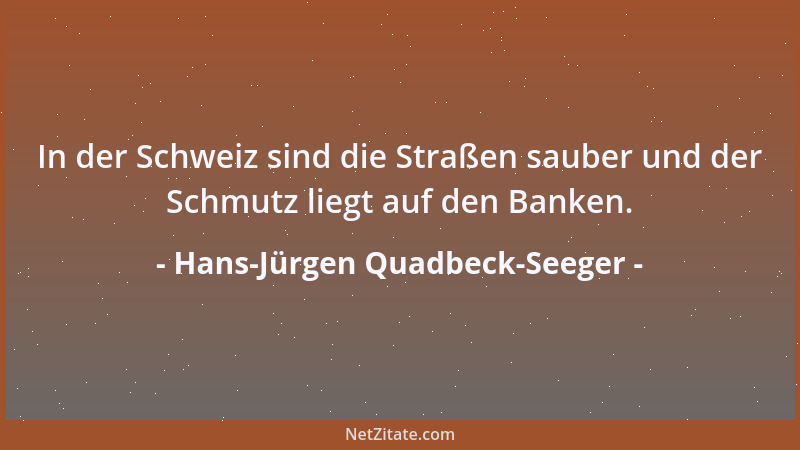 Hans-Jürgen Quadbeck-Seeger - In der Schweiz sind die Straßen sauber und der Schmutz liegt auf den Banken....
