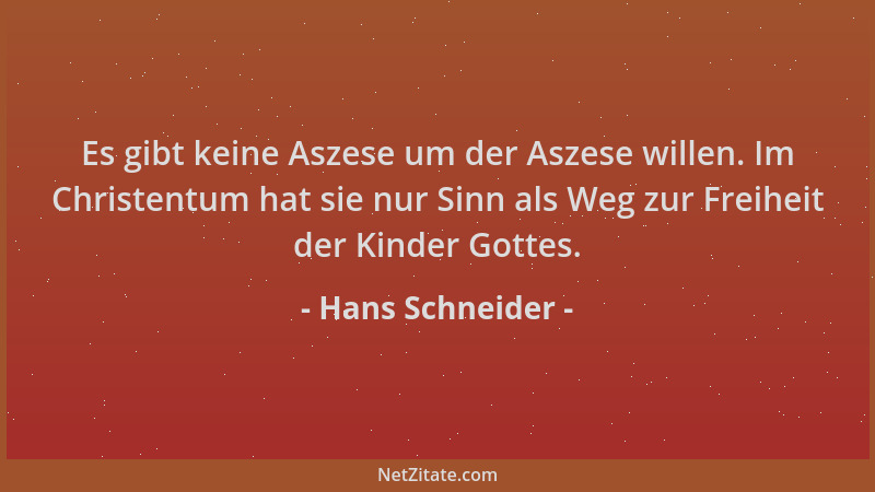 Hans Schneider - Es gibt keine Aszese um der Aszese willen. Im Christentum hat sie nur Sinn als Weg zur Freiheit der Kinder...