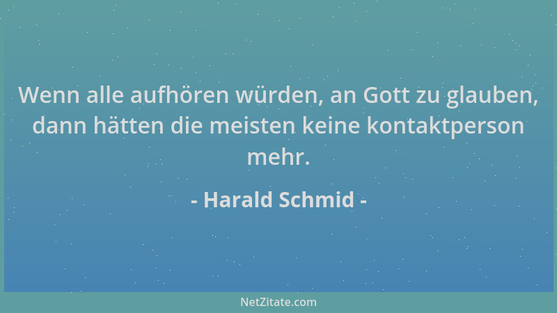 Harald Schmid - Wenn alle aufhören würden, an Gott zu glauben, dann hätten die meisten keine kontaktperson mehr....