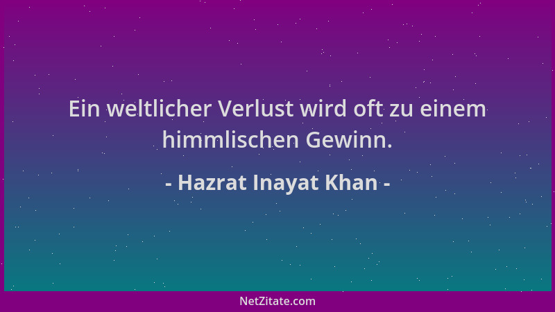 Hazrat Inayat Khan - Ein weltlicher Verlust wird oft zu einem himmlischen Gewinn....
