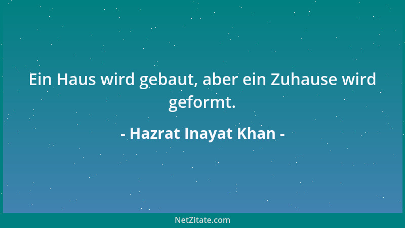 Hazrat Inayat Khan - Ein Haus wird gebaut, aber ein Zuhause wird geformt....