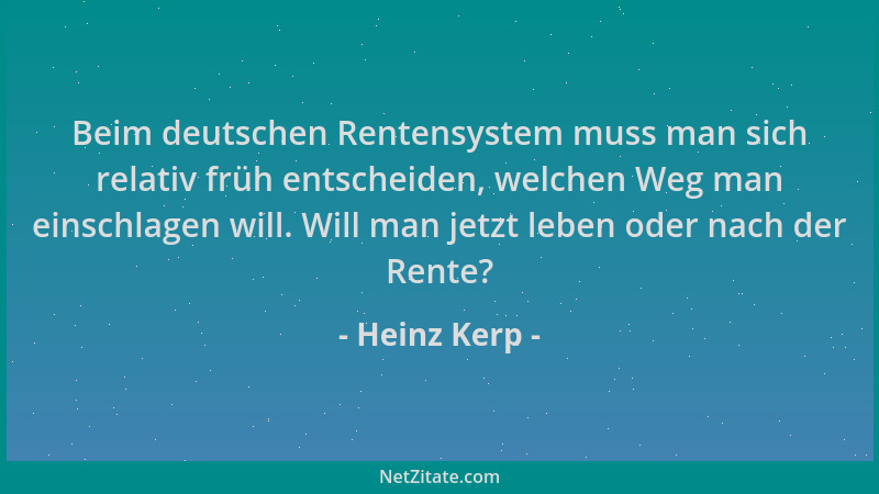 Heinz Kerp - Beim deutschen Rentensystem muss man sich relativ früh entscheiden, welchen Weg man einschlagen will. Will man...
