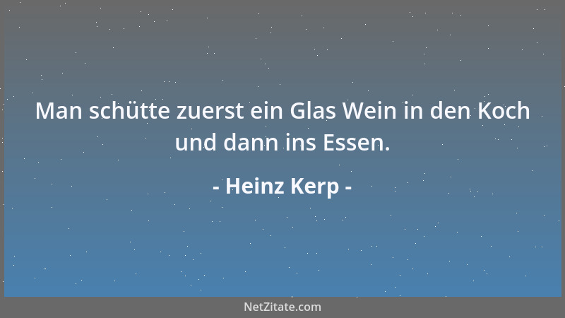 Heinz Kerp - Man schütte zuerst ein Glas Wein in den Koch und dann ins Essen....