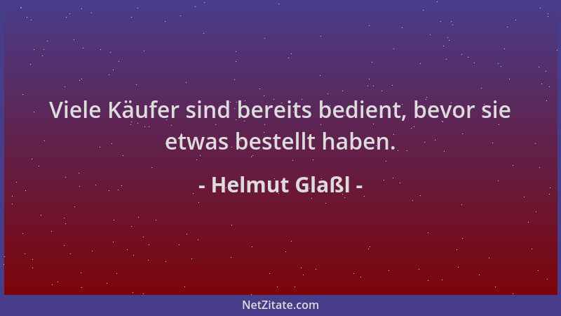 Helmut Glaßl - Viele Käufer sind bereits bedient, bevor sie etwas bestellt haben....