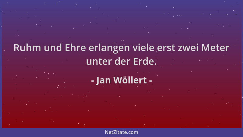 Jan Wöllert - Ruhm und Ehre erlangen viele erst zwei Meter unter der Erde....
