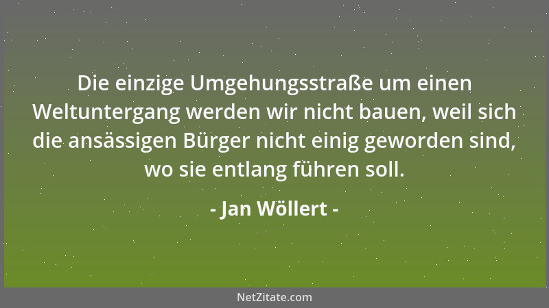 Jan Wöllert - Die einzige Umgehungsstraße um einen Weltuntergang werden wir nicht bauen, weil sich die ansässigen Bürger ni...