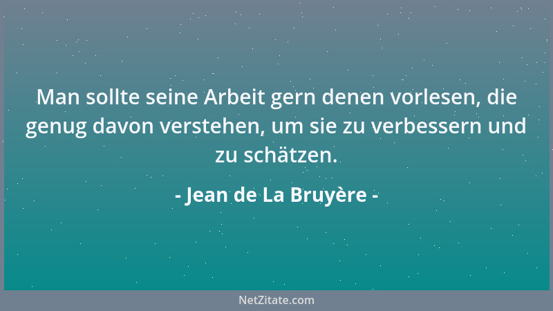 Jean de La Bruyère - Man sollte seine Arbeit gern denen vorlesen, die genug davon verstehen, um sie zu verbessern und zu sc...