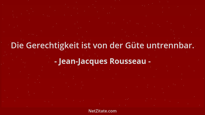 Jean-Jacques Rousseau - Die Gerechtigkeit ist von der Güte untrennbar....