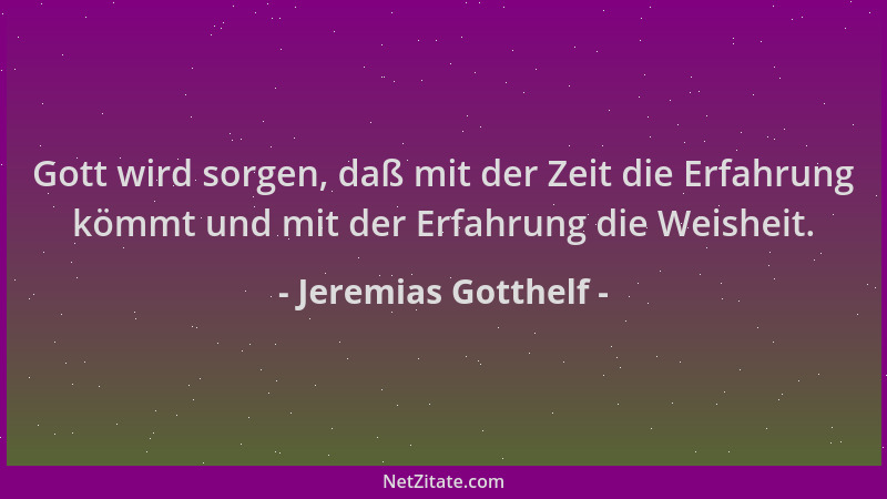 Jeremias Gotthelf - Gott wird sorgen, daß mit der Zeit die Erfahrung kömmt und mit der Erfahrung die Weisheit....