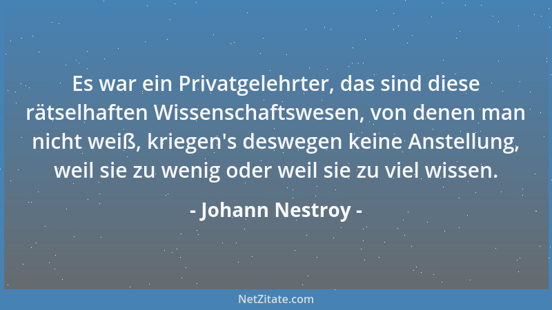 Johann Nestroy - Es war ein Privatgelehrter, das sind diese rätselhaften Wissenschaftswesen, von denen man nicht weiß, krie...