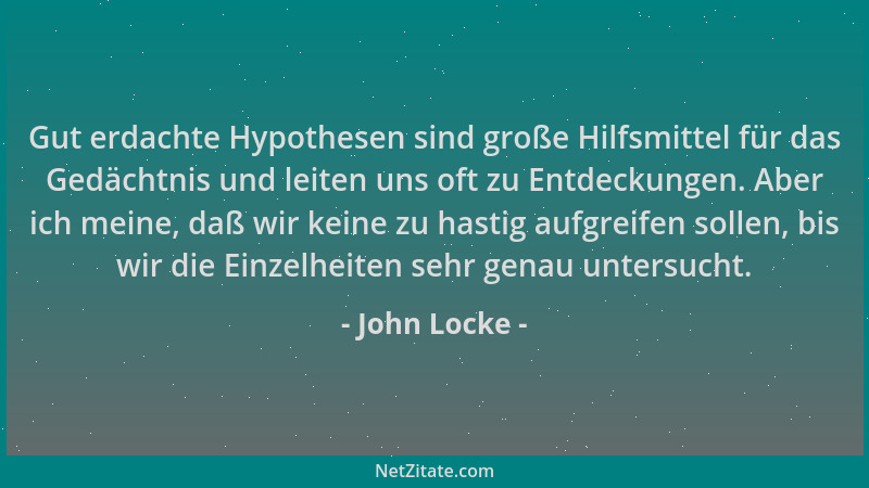 John Locke - Gut erdachte Hypothesen sind große Hilfsmittel für das Gedächtnis und leiten uns oft zu Entdeckungen. Aber ich...
