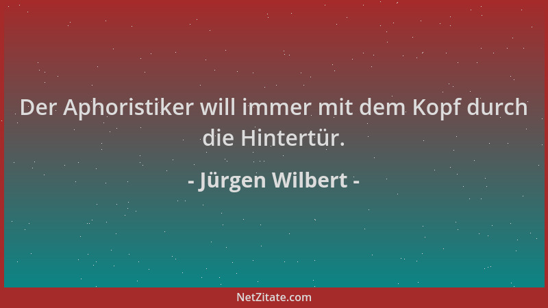Jürgen Wilbert - Der Aphoristiker will immer mit dem Kopf durch die Hintertür....