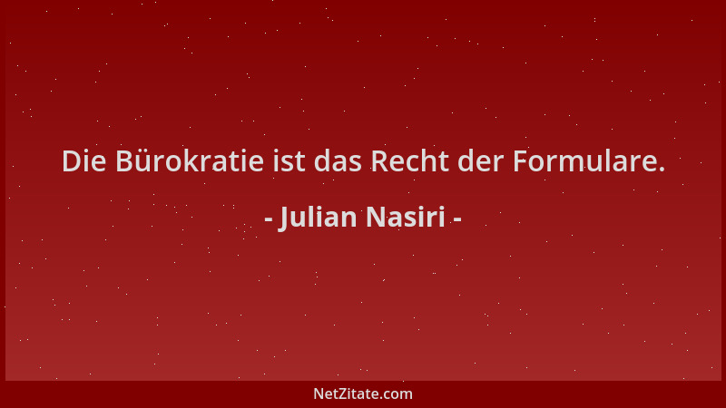 Julian Nasiri - Die Bürokratie ist das Recht der Formulare....