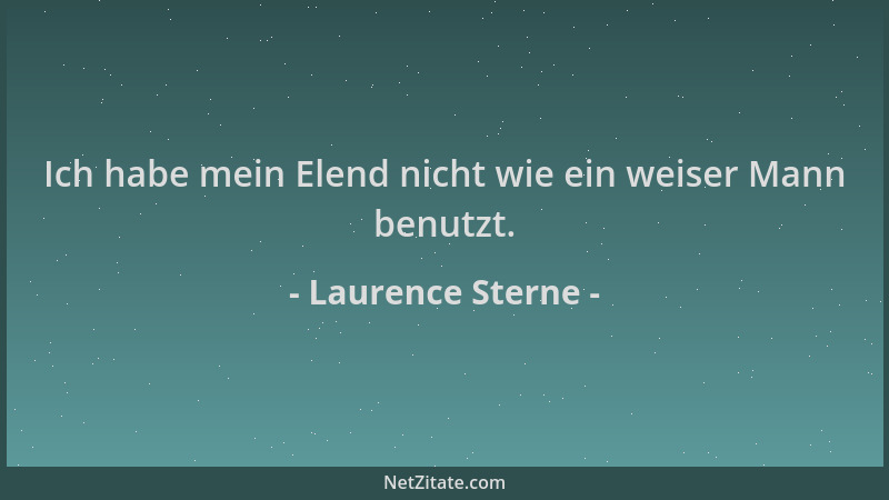 Laurence Sterne - Ich habe mein Elend nicht wie ein weiser Mann benutzt....