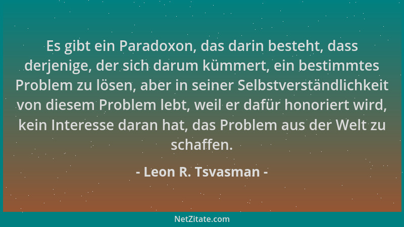 Leon R. Tsvasman - Es gibt ein Paradoxon, das darin besteht, dass derjenige, der sich darum kümmert, ein bestimmtes Problem...