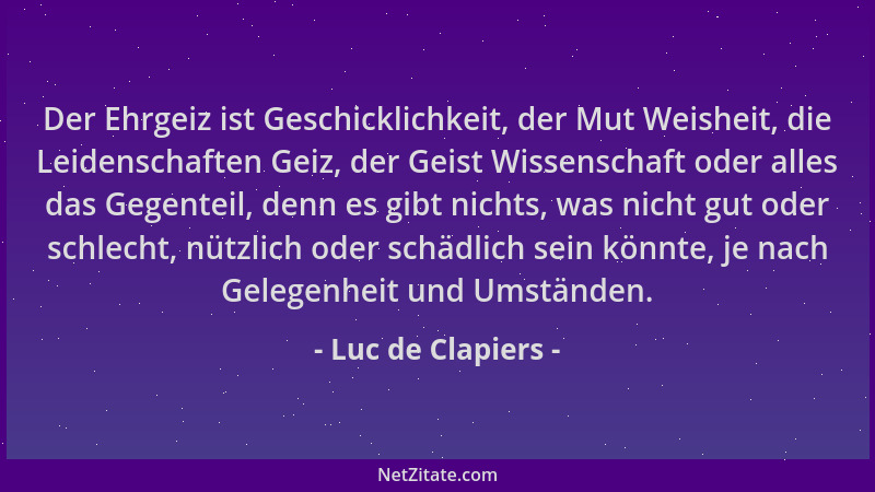 Luc de Clapiers - Der Ehrgeiz ist Geschicklichkeit, der Mut Weisheit, die Leidenschaften Geiz, der Geist Wissenschaft oder...