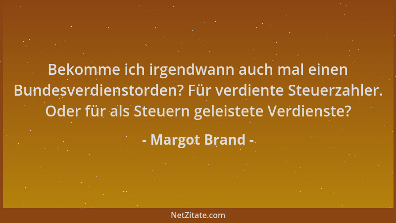 Margot Brand - Bekomme ich irgendwann auch mal einen Bundesverdienstorden? Für verdiente Steuerzahler. Oder für als Steuern...