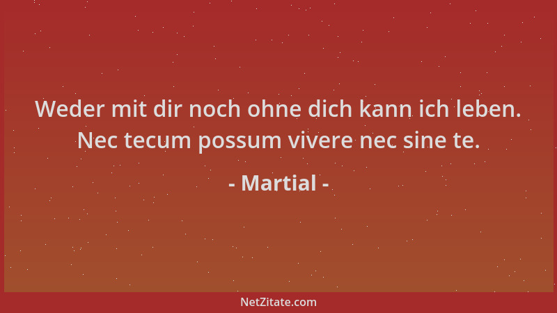 Martial - Weder mit dir noch ohne dich kann ich leben. Nec tecum possum vivere nec sine te....