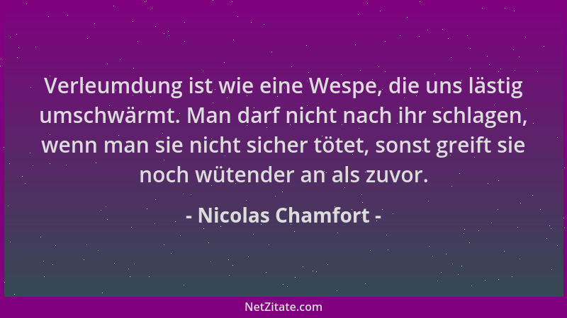 Nicolas Chamfort - Verleumdung ist wie eine Wespe, die uns lästig umschwärmt. Man darf nicht nach ihr schlagen, wenn man si...