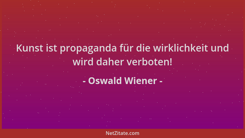 Oswald Wiener - Kunst ist propaganda für die wirklichkeit und wird daher verboten!...