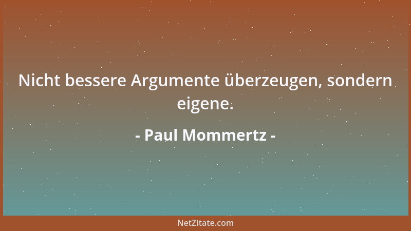 Paul Mommertz - Nicht bessere Argumente überzeugen, sondern eigene....