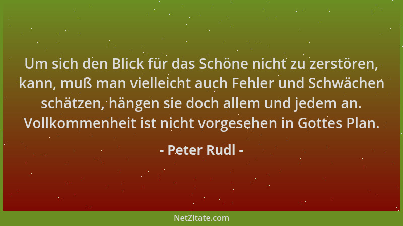 Peter Rudl - Um sich den Blick für das Schöne nicht zu zerstören, kann, muß man vielleicht auch Fehler und Schwächen schätz...